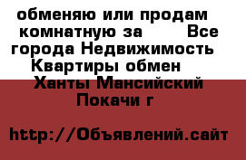 обменяю или продам 2-комнатную за 600 - Все города Недвижимость » Квартиры обмен   . Ханты-Мансийский,Покачи г.